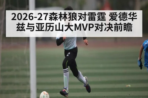 2026-27森林狼对雷霆 爱德华兹与亚历山大MVP对决前瞻